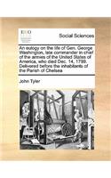 An eulogy on the life of Gen. George Washington, late commander in chief of the armies of the United States of America, who died Dec. 14, 1799. Delivered before the inhabitants of the Parish of Chelsea