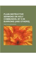 Plain Instructive Sermons on Holy Communion, by H.W. Burrows [And Others].