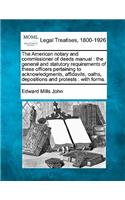 American Notary and Commissioner of Deeds Manual: The General and Statutory Requirements of These Officers Pertaining to Acknowledgments, Affidavits, Oaths, Depositions and Protests: With Forms.