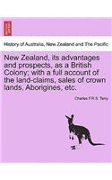 New Zealand, Its Advantages and Prospects, as a British Colony; With a Full Account of the Land-Claims, Sales of Crown Lands, Aborigines, Etc.