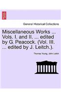 Miscellaneous Works ... Vols. I. and II. ... edited by G. Peacock. (Vol. III. ... edited by J. Leitch.).