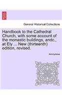 Handbook to the Cathedral Church, with Some Account of the Monastic Buildings, Andc., at Ely ... New (Thirteenth) Edition, Revised.