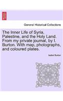 Inner Life of Syria, Palestine, and the Holy Land. From my private journal, by I. Burton. With map, photographs, and coloured plates.