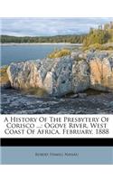 History of the Presbytery of Corisco ...: Ogove River, West Coast of Africa, February, 1888