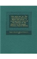 Like Unto Me, Or, the Resemblance Between Moses and Christ: A Working-Man's Views of the Relation of the Church to the People: (English)