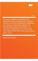 Political Debates Between Hon. Abraham Lincoln and Hon. Stehen A. Douglas, in the Celebrated Campaign of 1858, in Illinois; Including the Preceedings Speeches of Each, at Chicago, Springfield, Etc; Also, the Two Great Speeches of Mr. Lincoln in Ohi: (English)