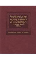 The Address of Q. Sept. Tertullian, to Scapula Tertullus, Proconsul of Africa. Translated by Sir David Dalrymple - Primary Source Edition