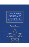 Caesar in Britain: Selections from the Fourth & Fifth Books of Caesar's Gallic War - War College Series: Selections from the Fourth & Fifth Books of Caesar's Gallic War - War College Series