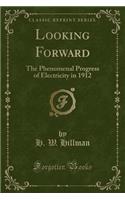 Looking Forward: The Phenomenal Progress of Electricity in 1912 (Classic Reprint)