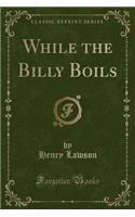 While the Billy Boils (Classic Reprint)