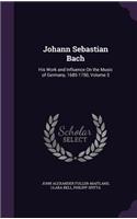 Johann Sebastian Bach: His Work and Influence on the Music of Germany, 1685-1750, Volume 3