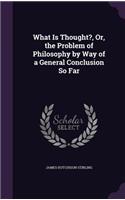 What Is Thought?, Or, the Problem of Philosophy by Way of a General Conclusion So Far