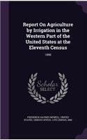 Report On Agriculture by Irrigation in the Western Part of the United States at the Eleventh Census