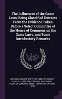 The Influences of the Game Laws; Being Classified Extracts From the Evidence Taken Before a Select Committee of the House of Commons on the Game Laws, and Some Introductory Remarks