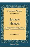 Johann Hyrkan: Ein Beitrag Zur Geschichte JudÃ¤as Im Zweiten Vorchristlichen Jahrhundert (Classic Reprint)