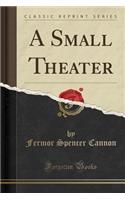 A Small Theater (Classic Reprint)