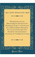 Recherches Sur Les Bibliothï¿½ques Anciennes Et Modernes, Jusqu'ï¿½ La Fondation de la Bibliothï¿½que Mazarine, Et Sur Les Causes Qui Ont Favorisï¿½ l'Accroissement Successif Du Nombre Des Livres (Classic Reprint)