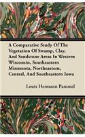 A Comparative Study of the Vegetation of Swamp, Clay, and Sandstone Areas in Western Wisconsin, Southeastern Minnesota, Northeastern, Central, and S