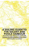 Sailing Guide to the Solent and Poole Harbour - With Practical Hints as to Living and Cooking on and Working a Small Yacht