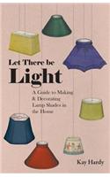 Let There be Light - A Guide to Making and Decorating Lamp Shades in the Home