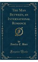 The Man Between, an International Romance (Classic Reprint)