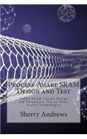 Process-Aware Sram Design and Test: CMOS Sram Circuit Design and Parametric Test in Nano-Scaled Technologies