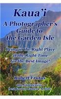 Kaua'i A Photographer's Guide to the Garden Isle: Being in the Right Place, at the Right Time, for the Best Image!