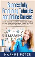 Successfully Producing Tutorials and Online Courses: How to Create Web Tutorials and Online Courses on Udemy and Other Course Platforms in a Way That Your Participants Experience the Best Possible Learning Success.