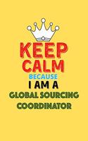 Keep Calm Because I Am A Global Sourcing Coordinator - Funny Global Sourcing Coordinator Notebook And Journal Gift: Lined Notebook / Journal Gift, 120 Pages, 6x9, Soft Cover, Matte Finish