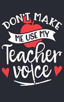 Dont Make Me Use My Teacher Voice: Teacher Lined Notebook, Journal, Organizer, Diary, Composition Notebook, Gifts for Teachers