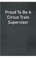 Proud To Be A Circus Train Supervisor: Lined Notebook For Men, Women And Co Workers