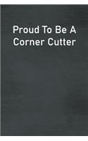 Proud To Be A Corner Cutter