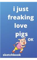 I Just Freaking Love pigs OK sketchbook