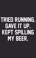 Tried running gave it up kept spilling my beer