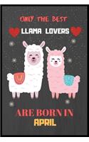 Only The Best Llama Lovers Are Born In April: Cute Notebook Journal For Llama Lovers, llama Notebook Journal For Men Women And Kids, Gifts For Llama Lovers