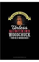 Always Be Yourself Unless You Can Be A Woodchuck Then Be A Woodchuck