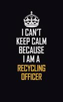 I Can't Keep Calm Because I Am A Recycling Officer
