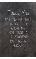Thank You For Taking Time To Get To Know Me Not Just As A Student But As A Person