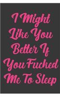 I Might Like You Better If You Fucked Me To Sleep