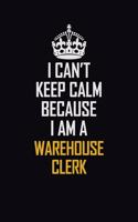 I Can't Keep Calm Because I Am A Warehouse Clerk