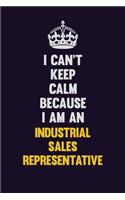I can't Keep Calm Because I Am An Industrial Sales Representative: Motivational and inspirational career blank lined gift notebook with matte finish