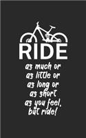 Ride as much or as little or as long or as short as you feel but ride