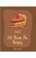 Hello! 150 Pecan Pie Recipes: Best Pecan Pie Cookbook Ever For Beginners [Book 1](1 Pecan Pie Recipes)