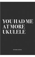 You Had Me At More Ukulele: A 6x9 Inch Diary Notebook Journal With A Bold Text Font Slogan On A Matte Cover and 120 Blank Lined Pages Makes A Great Alternative To A Card