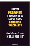 I Never Dreamed I would Be A Super Cool Behavior Specialist But Here I Am Killing It: Career Motivational Quotes 6x9 120 Pages Blank Lined Notebook Journal