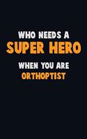Who Need A SUPER HERO, When You Are Orthoptist: 6X9 Career Pride 120 pages Writing Notebooks
