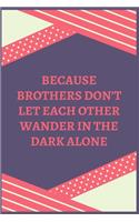 Because Brothers Don't Let Each Other Wander In The Dark Alone: 100 Pages 6'' x 9'' Lined Writing Paper Best Gift For Brother