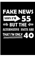 Fake News Says I'm 55 But the Alternative Facts Are That I'm Only 40: Funny 55th Birthday Fake News Blank Lined Note Book