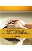 Image Processing in Matlab. Perform Image Processing, Analysis, and Algorithm Development
