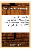 Éducation Lorraine Elémentaire. Abécédaire Comprenant Cent Exercices d'Epellation (Éd.1835)